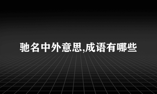 驰名中外意思,成语有哪些
