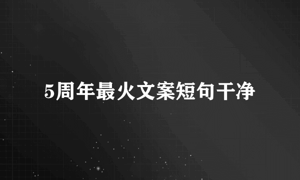 5周年最火文案短句干净