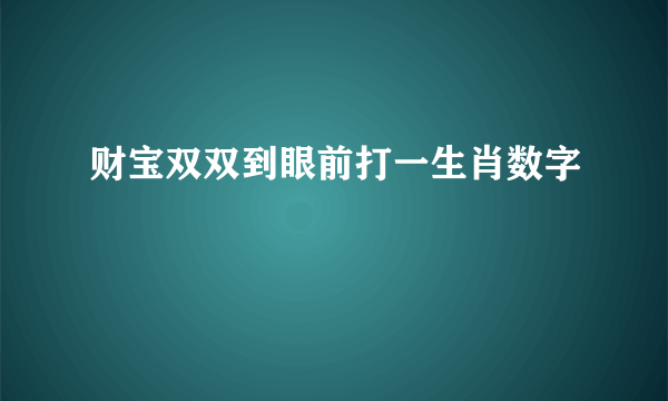 财宝双双到眼前打一生肖数字