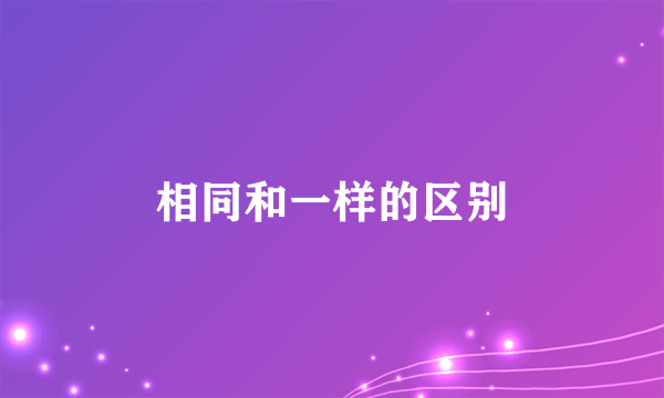 相同和一样的区别