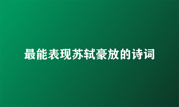 最能表现苏轼豪放的诗词