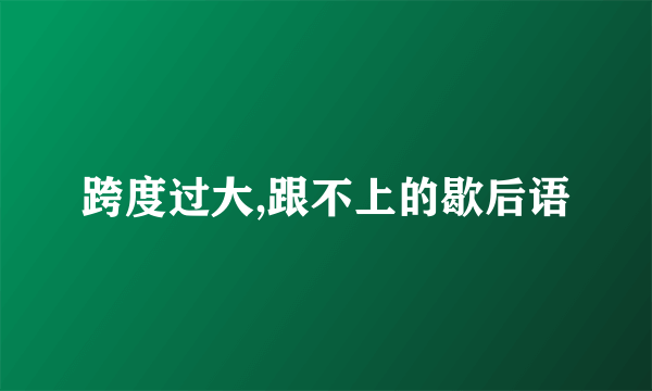 跨度过大,跟不上的歇后语
