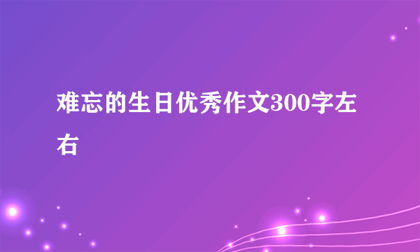 难忘的生日优秀作文300字左右