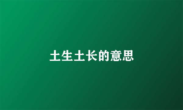 土生土长的意思