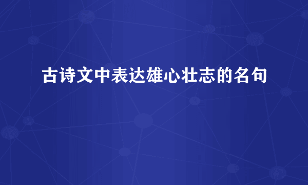 古诗文中表达雄心壮志的名句