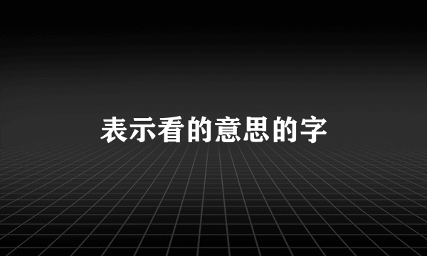 表示看的意思的字