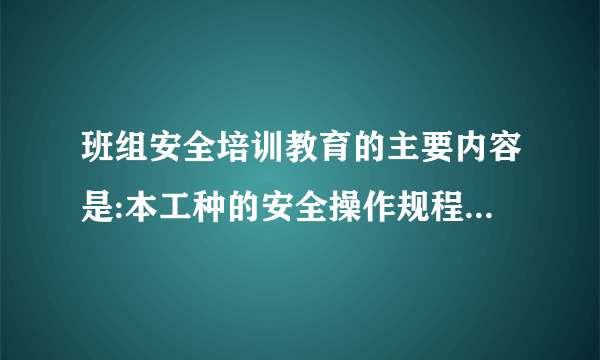 班组安全培训教育的主要内容是:本工种的安全操作规程、事故安全案例、劳动纪律和