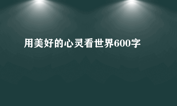 用美好的心灵看世界600字
