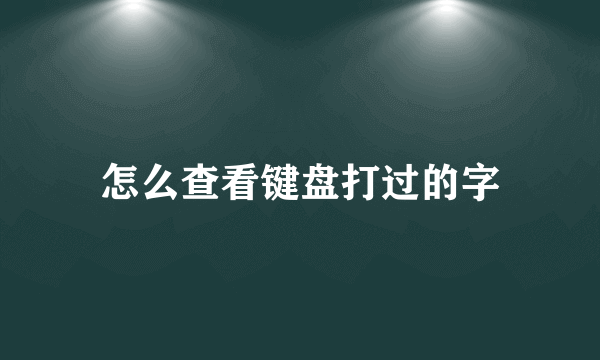 怎么查看键盘打过的字
