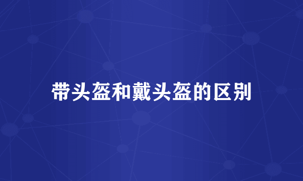 带头盔和戴头盔的区别