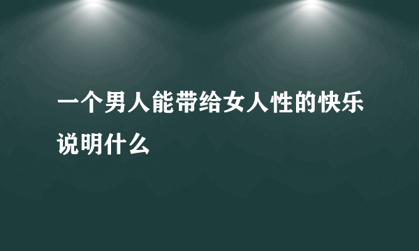 一个男人能带给女人性的快乐说明什么