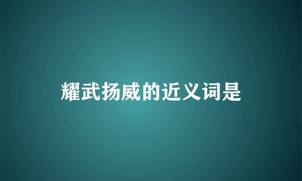 耀武扬威的近义词是