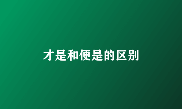 才是和便是的区别