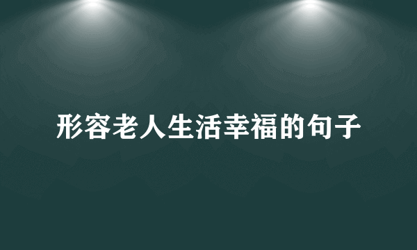 形容老人生活幸福的句子