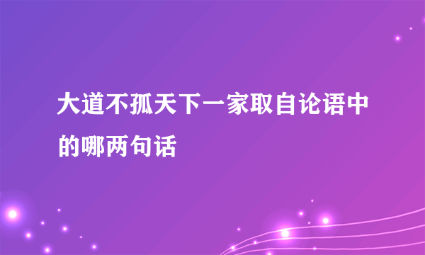 大道不孤天下一家取自论语中的哪两句话