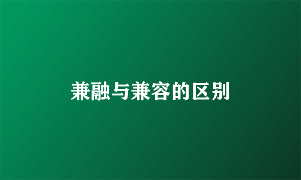 兼融与兼容的区别