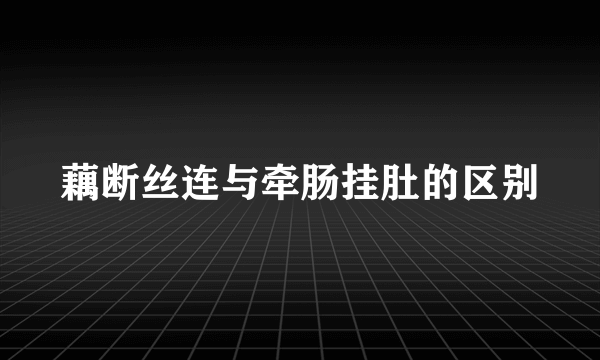 藕断丝连与牵肠挂肚的区别