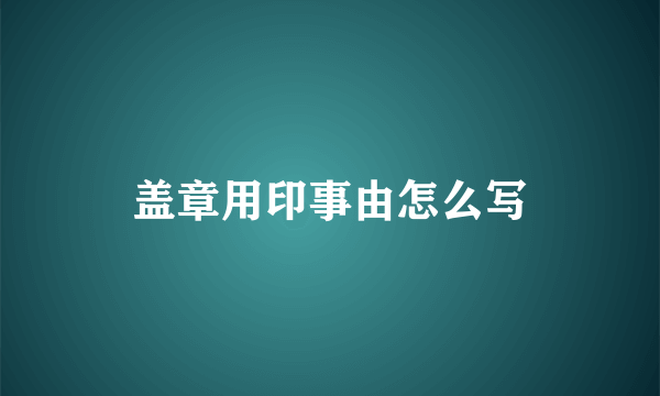 盖章用印事由怎么写