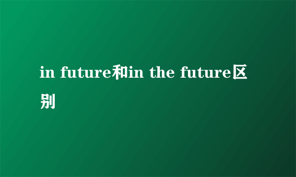 in future和in the future区别