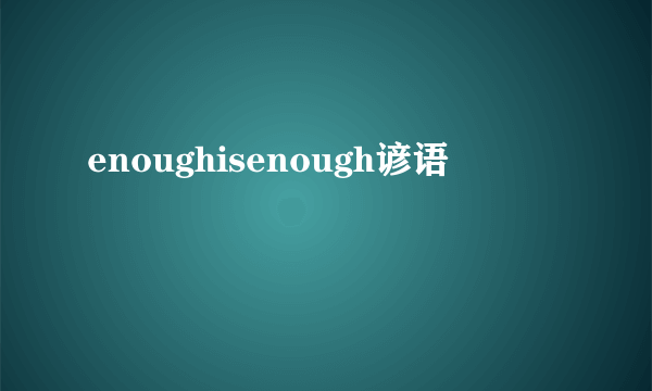 enoughisenough谚语