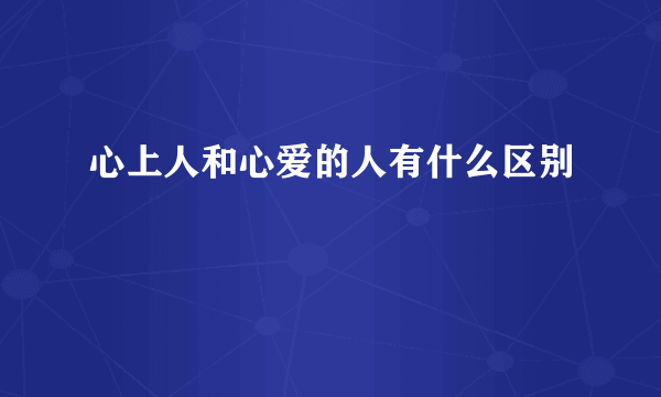 心上人和心爱的人有什么区别