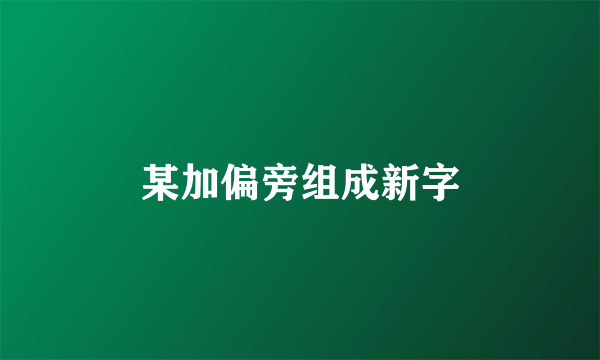 某加偏旁组成新字