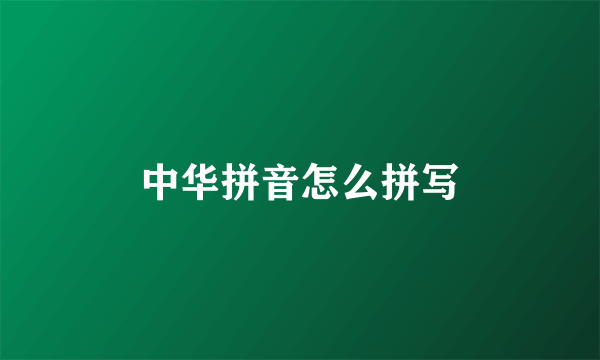 中华拼音怎么拼写