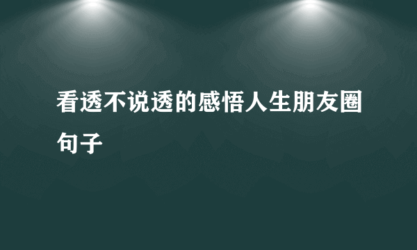 看透不说透的感悟人生朋友圈句子