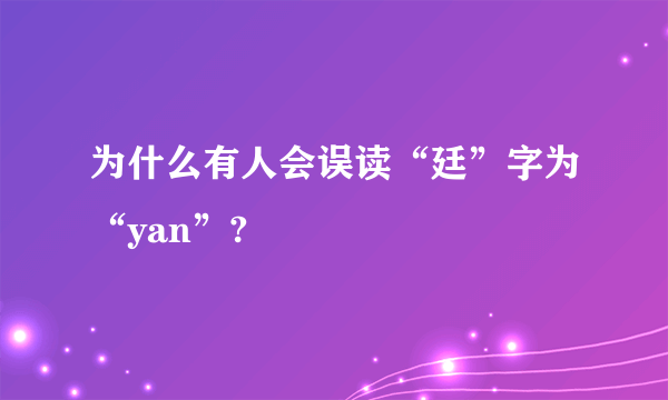 为什么有人会误读“廷”字为“yan”?