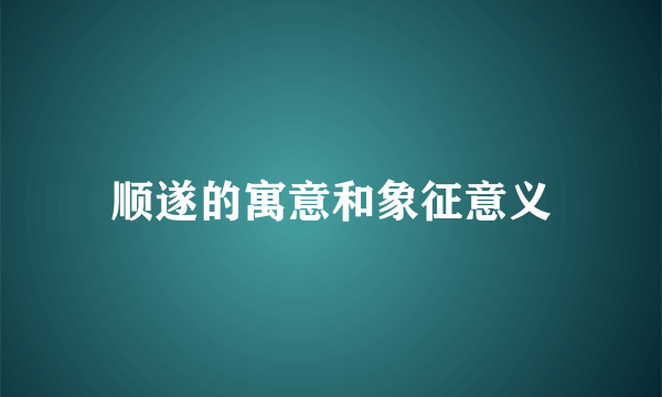 顺遂的寓意和象征意义