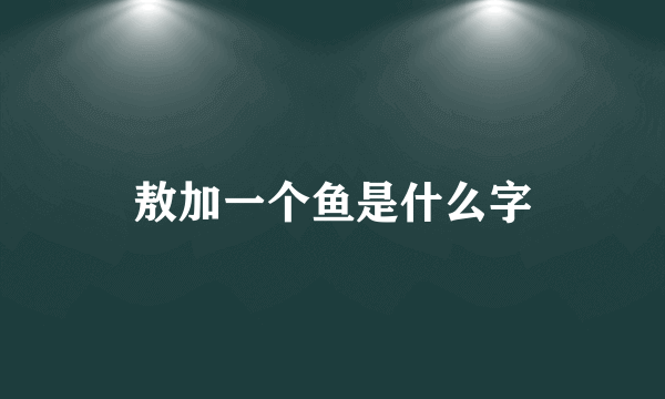 敖加一个鱼是什么字