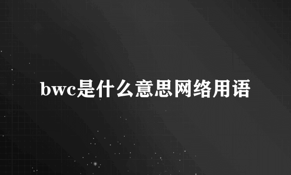 bwc是什么意思网络用语
