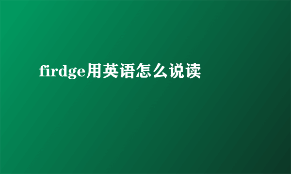 firdge用英语怎么说读