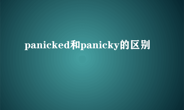 panicked和panicky的区别