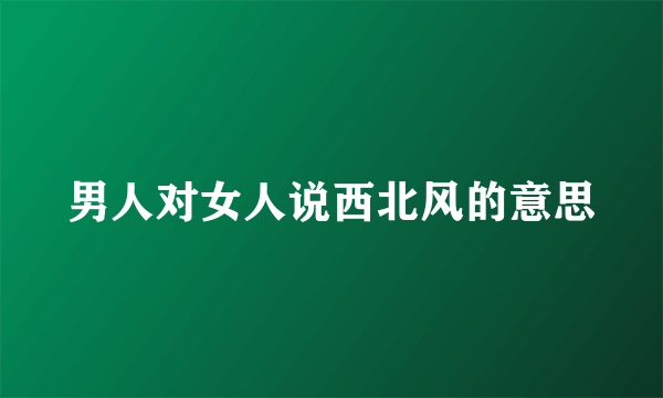 男人对女人说西北风的意思