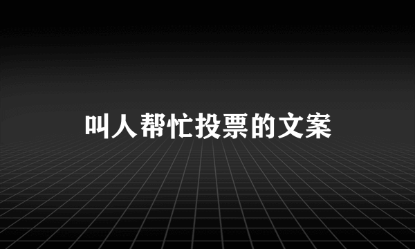 叫人帮忙投票的文案