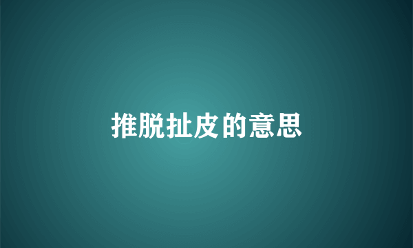 推脱扯皮的意思