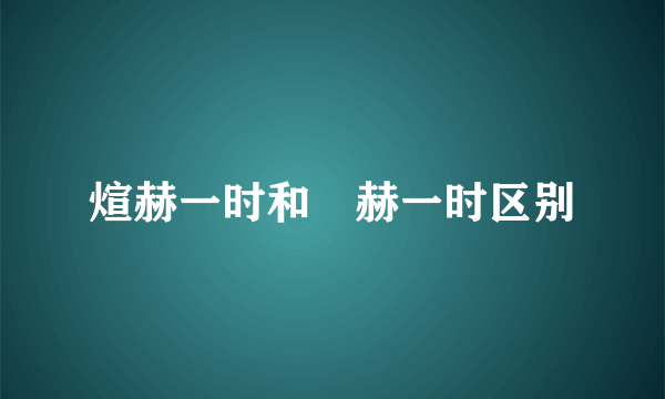 煊赫一时和烜赫一时区别