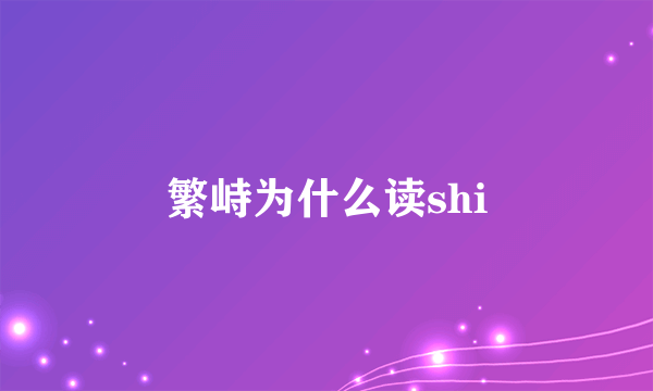 繁峙为什么读shi