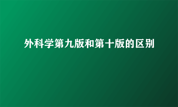 外科学第九版和第十版的区别