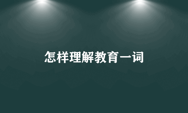 怎样理解教育一词