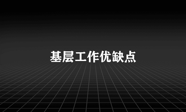 基层工作优缺点