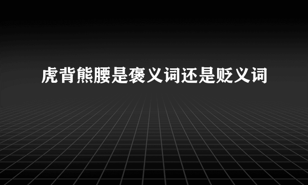 虎背熊腰是褒义词还是贬义词