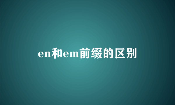 en和em前缀的区别