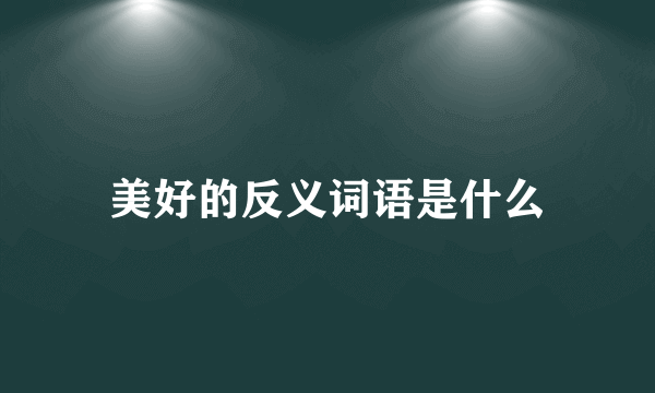 美好的反义词语是什么