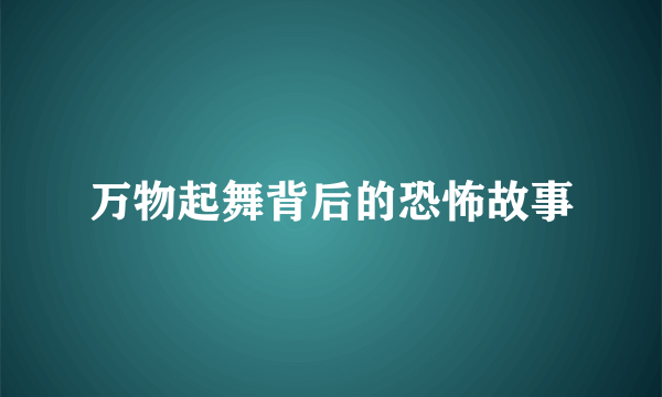 万物起舞背后的恐怖故事