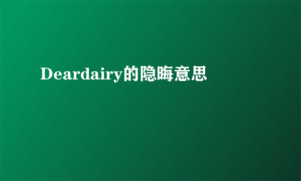 Deardairy的隐晦意思