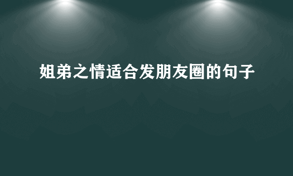 姐弟之情适合发朋友圈的句子