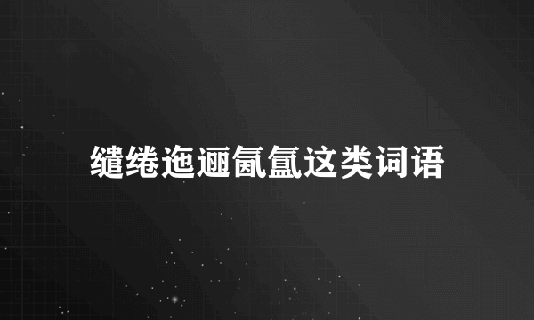 缱绻迤逦氤氲这类词语