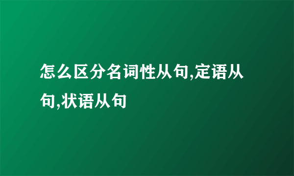怎么区分名词性从句,定语从句,状语从句